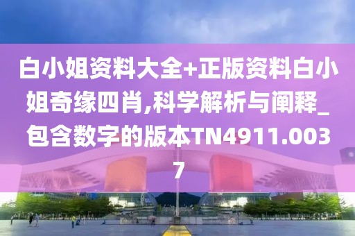 白小姐资料大全+正版资料白小姐奇缘四肖,科学解析与阐释_包含数字的版本TN4911.0037