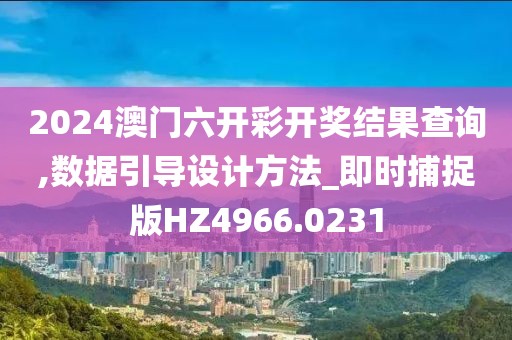 2024澳门六开彩开奖结果查询,数据引导设计方法_即时捕捉版HZ4966.0231