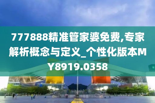 777888精准管家婆免费,专家解析概念与定义_个性化版本MY8919.0358
