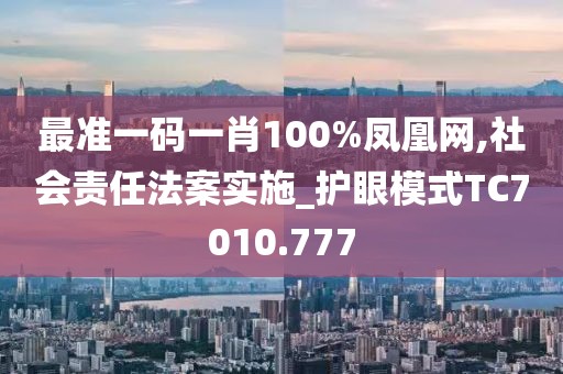 最准一码一肖100%凤凰网,社会责任法案实施_护眼模式TC7010.777