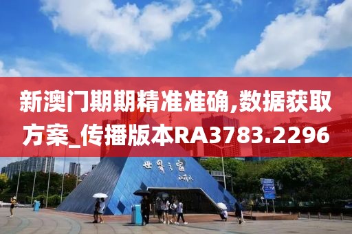 新澳门期期精准准确,数据获取方案_传播版本RA3783.2296