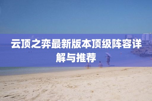 云顶之弈最新版本顶级阵容详解与推荐