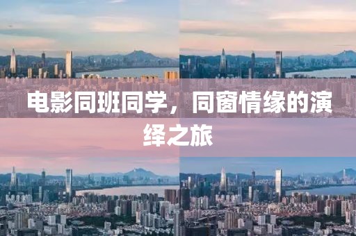 电影同班同学，同窗情缘的演绎之旅