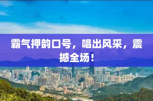 霸气押韵口号，唱出风采，震撼全场！