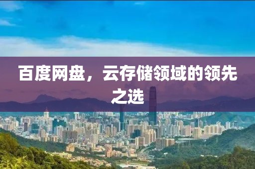 百度网盘，云存储领域的领先之选