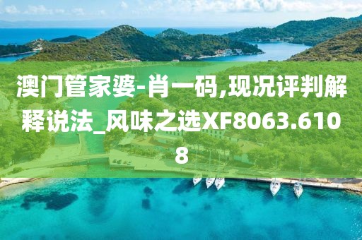 澳门管家婆-肖一码,现况评判解释说法_风味之选XF8063.6108
