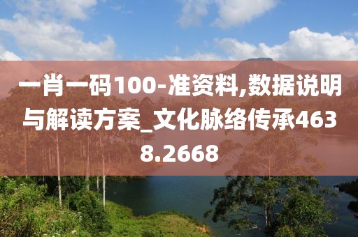一肖一码100-准资料,数据说明与解读方案_文化脉络传承4638.2668