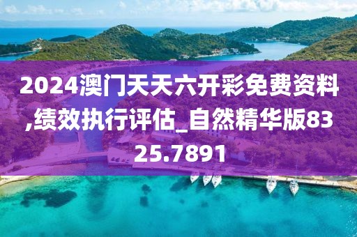 2024澳门天天六开彩免费资料,绩效执行评估_自然精华版8325.7891