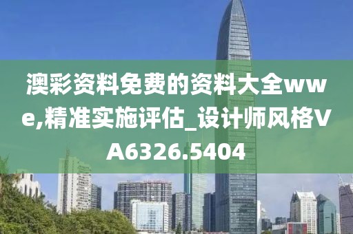 澳彩资料免费的资料大全wwe,精准实施评估_设计师风格VA6326.5404