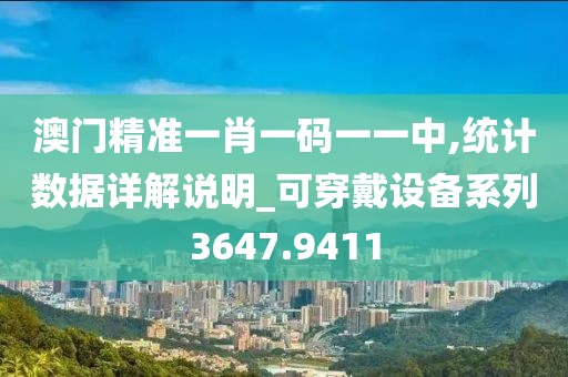 澳门精准一肖一码一一中,统计数据详解说明_可穿戴设备系列3647.9411