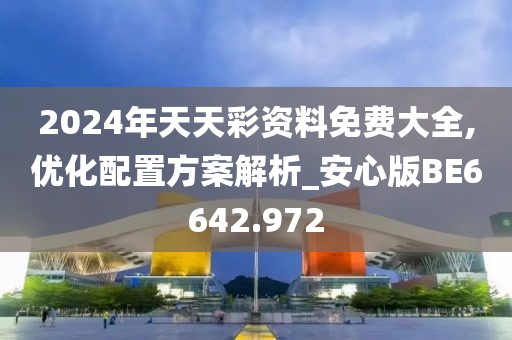 2024年天天彩资料免费大全,优化配置方案解析_安心版BE6642.972
