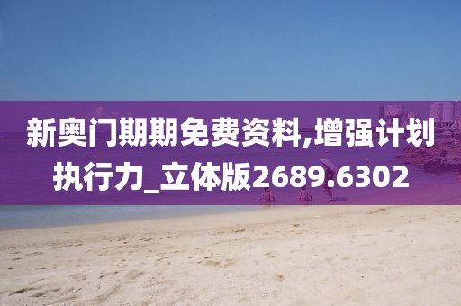 新奥门期期免费资料,增强计划执行力_立体版2689.6302