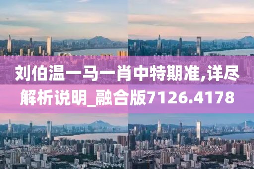 刘伯温一马一肖中特期准,详尽解析说明_融合版7126.4178