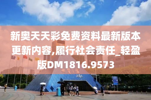 新奥天天彩免费资料最新版本更新内容,履行社会责任_轻盈版DM1816.9573