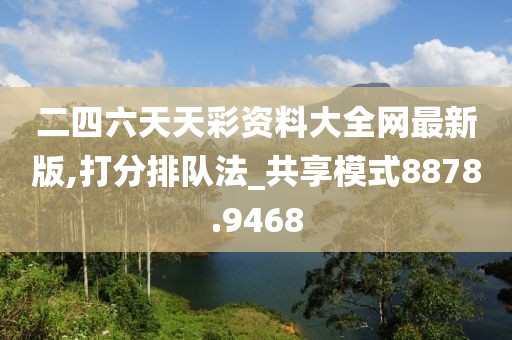 二四六天天彩资料大全网最新版,打分排队法_共享模式8878.9468