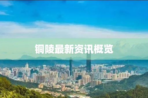 铜陵最新资讯概览