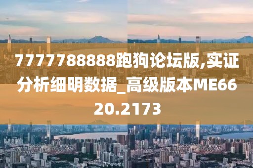 7777788888跑狗论坛版,实证分析细明数据_高级版本ME6620.2173
