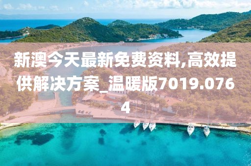 新澳今天最新免费资料,高效提供解决方案_温暖版7019.0764