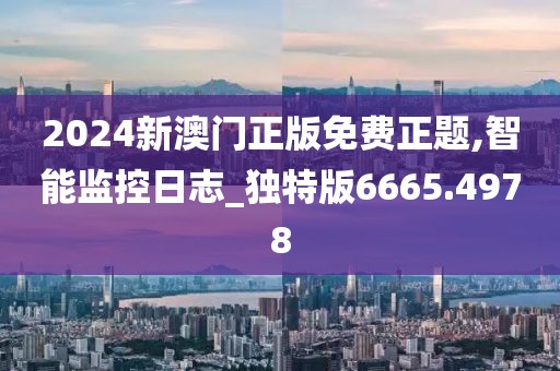 2024新澳门正版免费正题,智能监控日志_独特版6665.4978