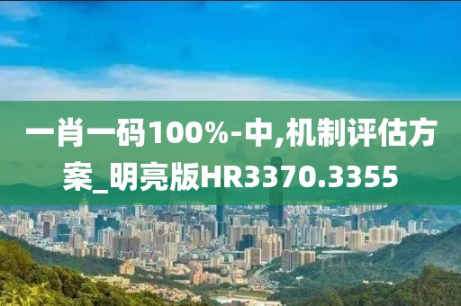 一肖一码100%-中,机制评估方案_明亮版HR3370.3355