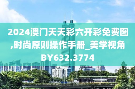 2024澳门天天彩六开彩免费图,时尚原则操作手册_美学视角BY632.3774