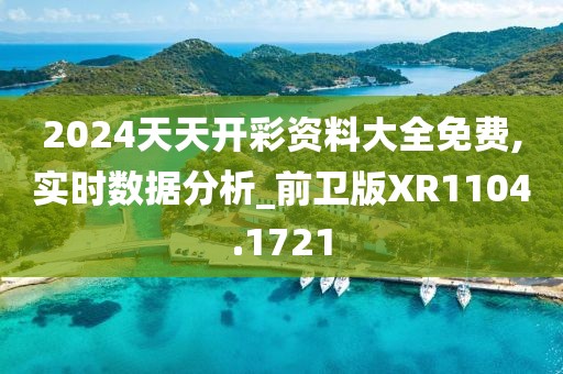 2024天天开彩资料大全免费,实时数据分析_前卫版XR1104.1721