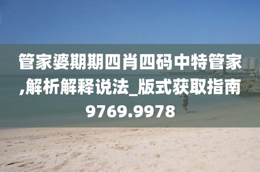 管家婆期期四肖四码中特管家,解析解释说法_版式获取指南9769.9978