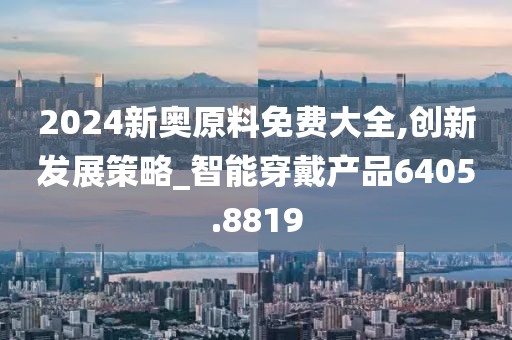 2024新奥原料免费大全,创新发展策略_智能穿戴产品6405.8819