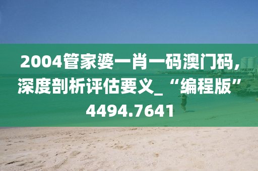 2004管家婆一肖一码澳门码,深度剖析评估要义_“编程版”4494.7641