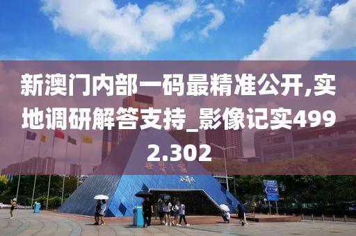 新澳门内部一码最精准公开,实地调研解答支持_影像记实4992.302