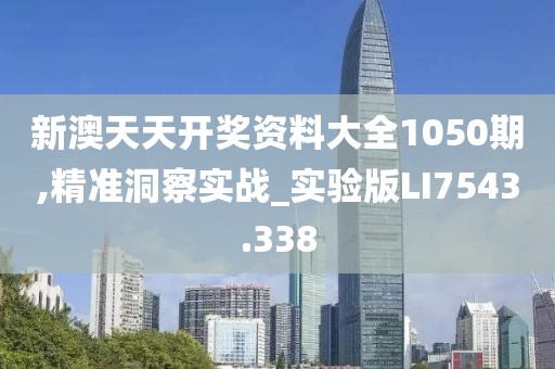 新澳天天开奖资料大全1050期,精准洞察实战_实验版LI7543.338