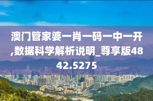 澳门管家婆一肖一码一中一开,数据科学解析说明_尊享版4842.5275