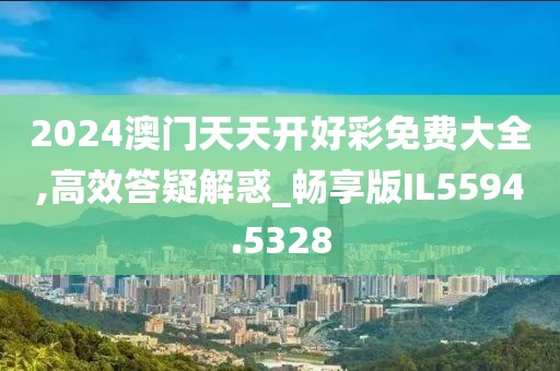 2024澳门天天开好彩免费大全,高效答疑解惑_畅享版IL5594.5328