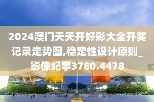 2024澳门天天开好彩大全开奖记录走势图,稳定性设计原则_影像纪事3780.4478