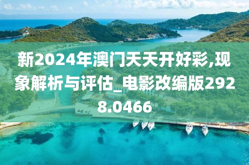 新2024年澳门天天开好彩,现象解析与评估_电影改编版2928.0466