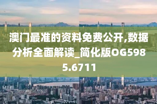 澳门最准的资料免费公开,数据分析全面解读_简化版OG5985.6711