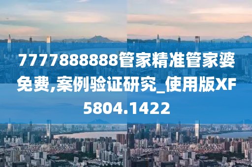 7777888888管家精准管家婆免费,案例验证研究_使用版XF5804.1422