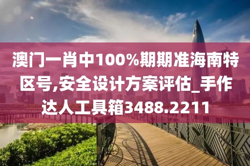 澳门一肖中100%期期准海南特区号,安全设计方案评估_手作达人工具箱3488.2211