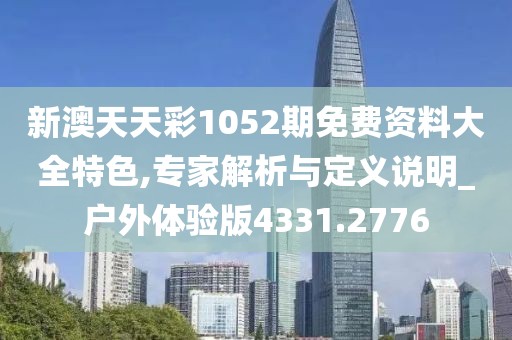 新澳天天彩1052期免费资料大全特色,专家解析与定义说明_户外体验版4331.2776