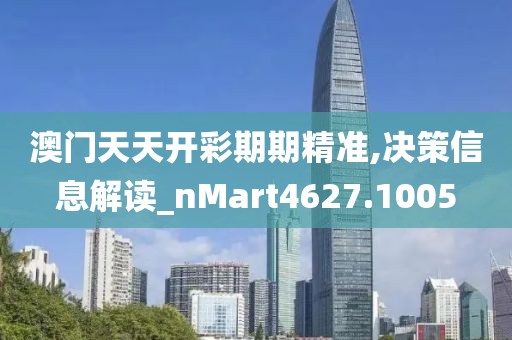 澳门天天开彩期期精准,决策信息解读_nMart4627.1005