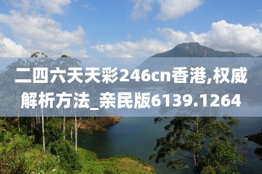 二四六天天彩246cn香港,权威解析方法_亲民版6139.1264