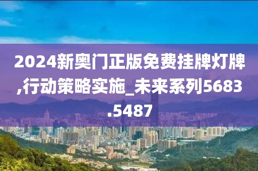 2024新奥门正版免费挂牌灯牌,行动策略实施_未来系列5683.5487
