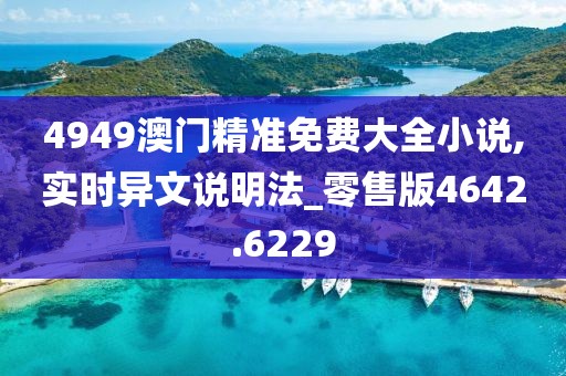 4949澳门精准免费大全小说,实时异文说明法_零售版4642.6229