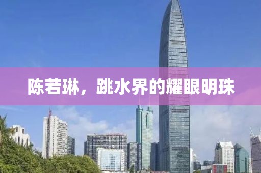 陈若琳，跳水界的耀眼明珠