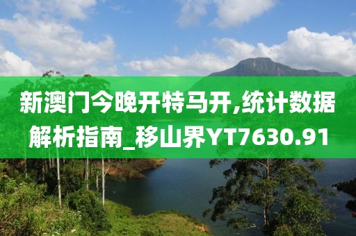 新澳门今晚开特马开,统计数据解析指南_移山界YT7630.91