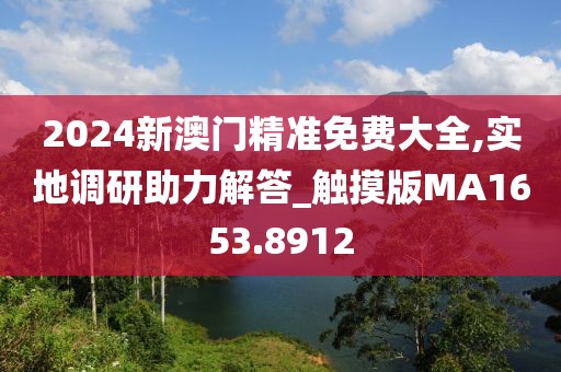 2024新澳门精准免费大全,实地调研助力解答_触摸版MA1653.8912