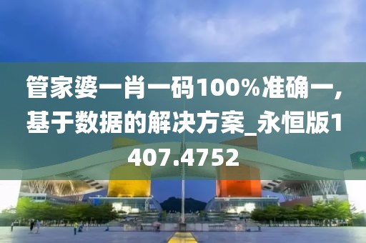 管家婆一肖一码100%准确一,基于数据的解决方案_永恒版1407.4752