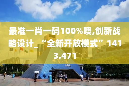 最准一肖一码100%噢,创新战略设计_“全新开放模式”1413.471