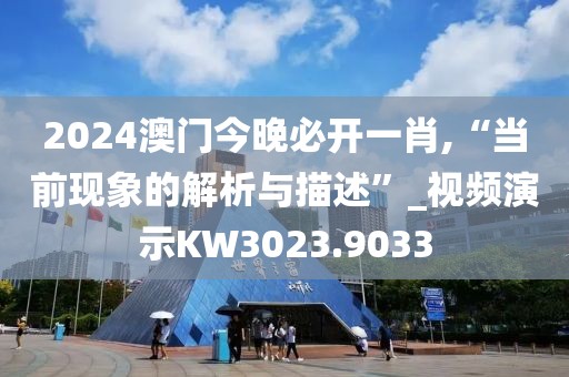 2024澳门今晚必开一肖,“当前现象的解析与描述”_视频演示KW3023.9033
