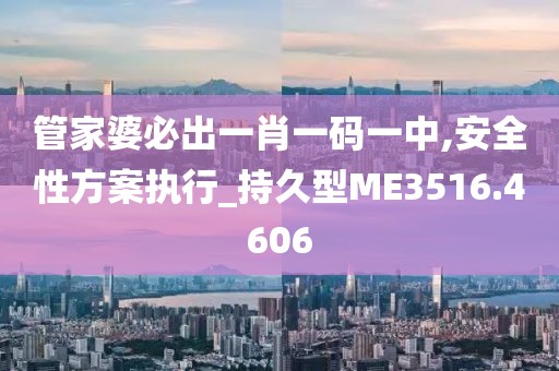 管家婆必出一肖一码一中,安全性方案执行_持久型ME3516.4606
